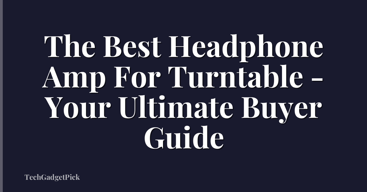 The Best Headphone Amp For Turntable - Your Ultimate Buyer Guide