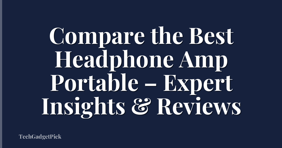 Compare the Best Headphone Amp Portable – Expert Insights & Reviews
