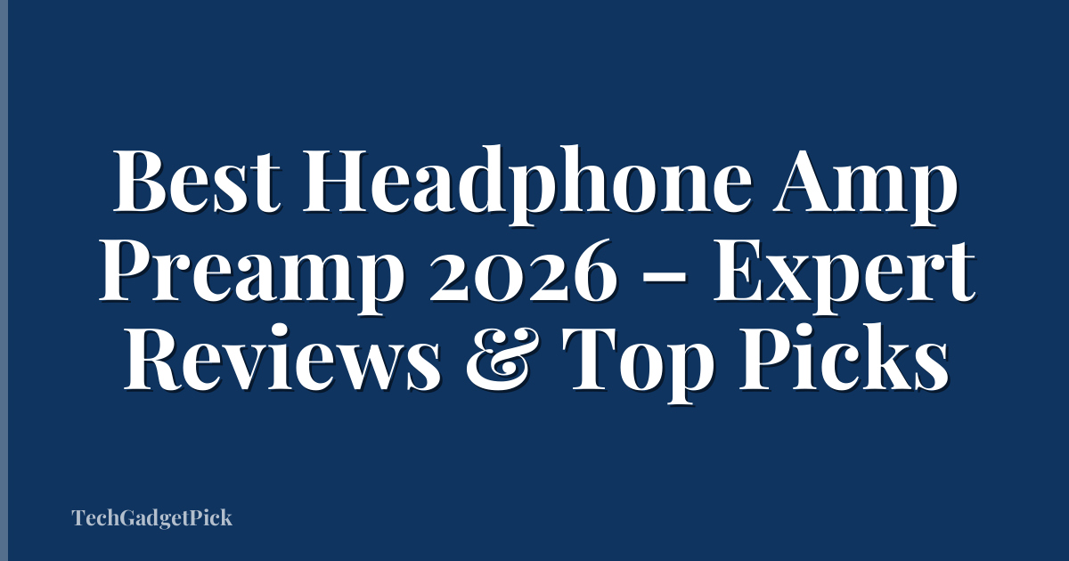 Best Headphone Amp Preamp 2026 – Expert Reviews & Top Picks