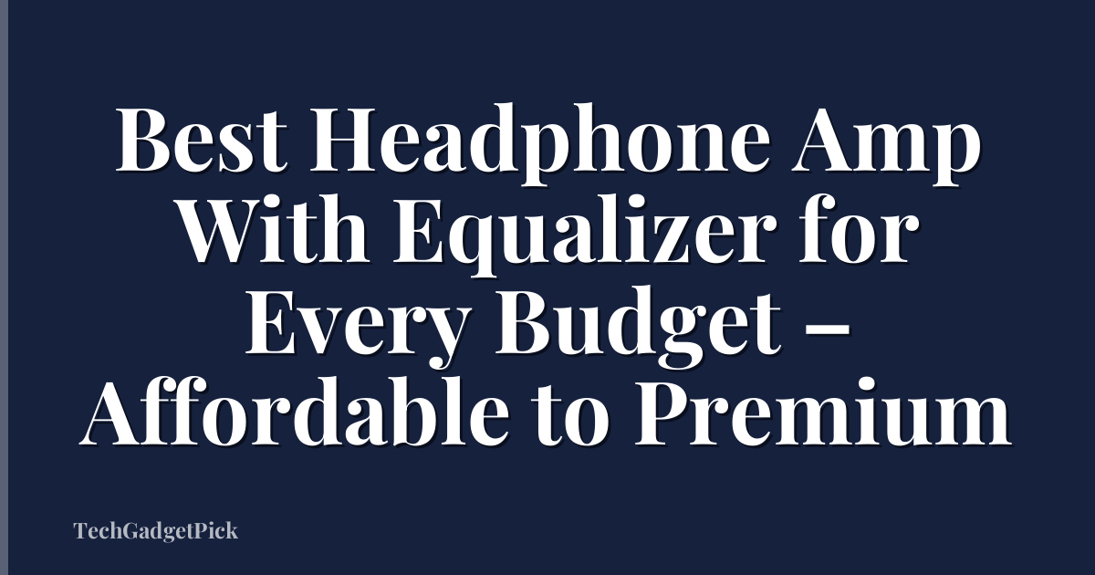 Best Headphone Amp With Equalizer for Every Budget – Affordable to Premium