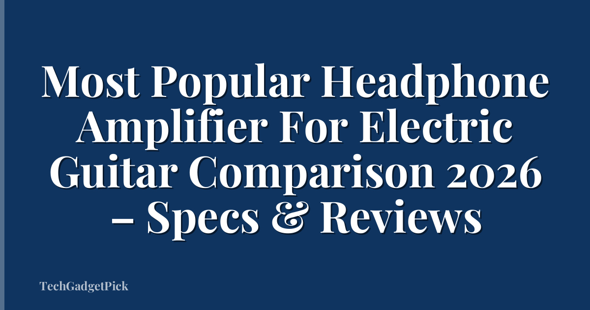 Most Popular Headphone Amplifier For Electric Guitar Comparison 2026 – Specs & Reviews