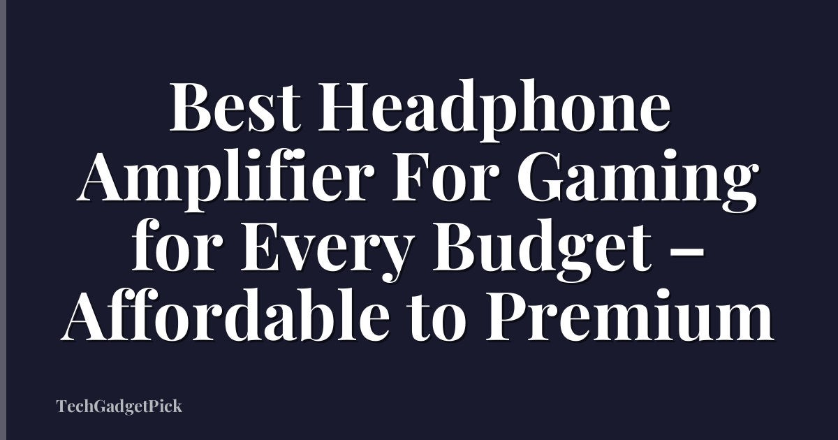 Best Headphone Amplifier For Gaming for Every Budget – Affordable to Premium
