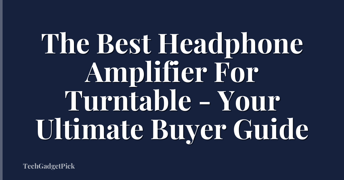 The Best Headphone Amplifier For Turntable - Your Ultimate Buyer Guide