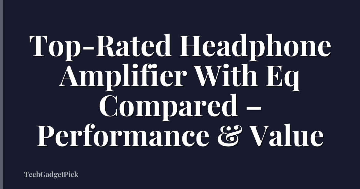 Top-Rated Headphone Amplifier With Eq Compared – Performance & Value