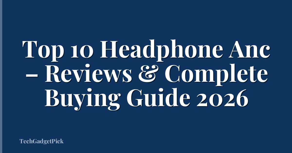 Top 10 Headphone Anc – Reviews & Complete Buying Guide 2026