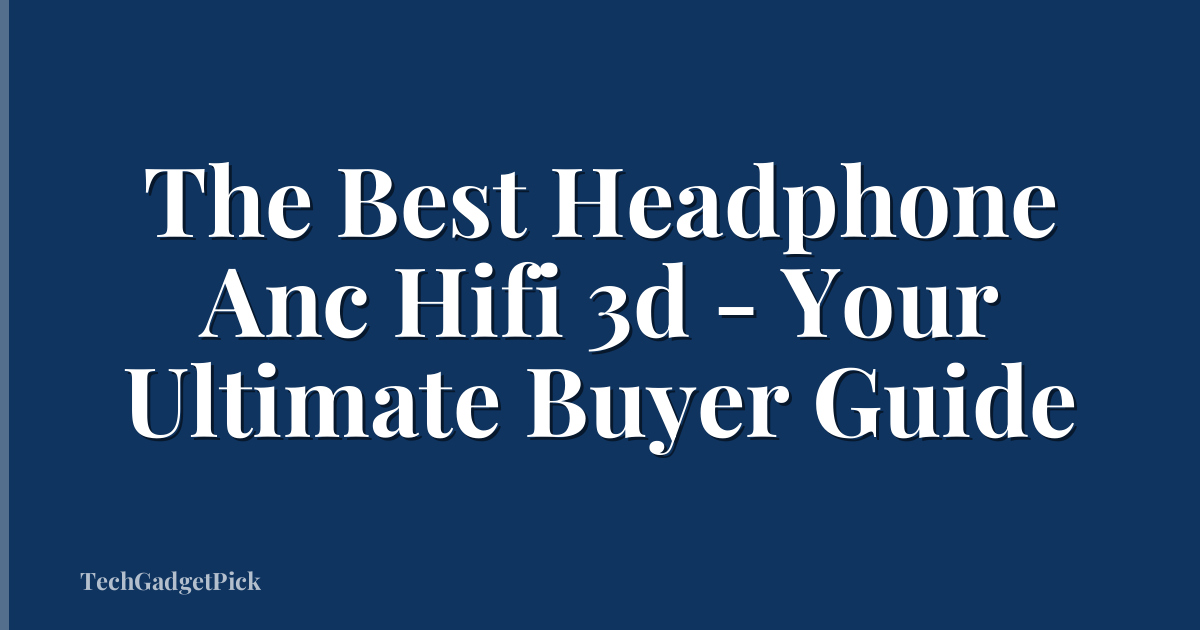 The Best Headphone Anc Hifi 3d - Your Ultimate Buyer Guide