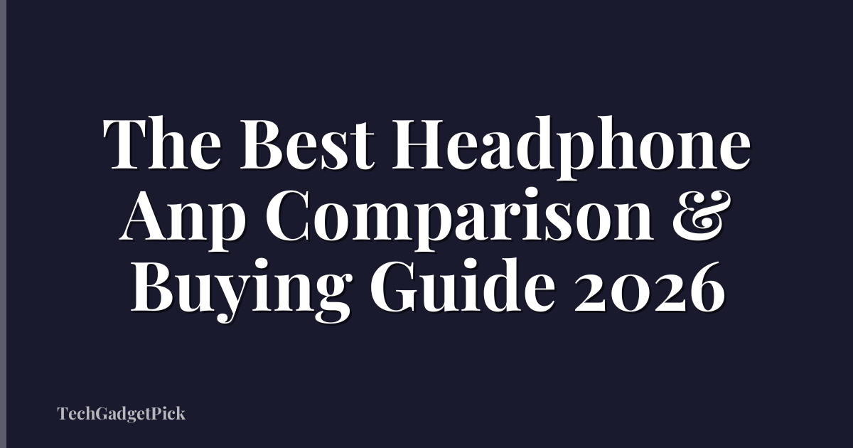 The Best Headphone Anp Comparison & Buying Guide 2026