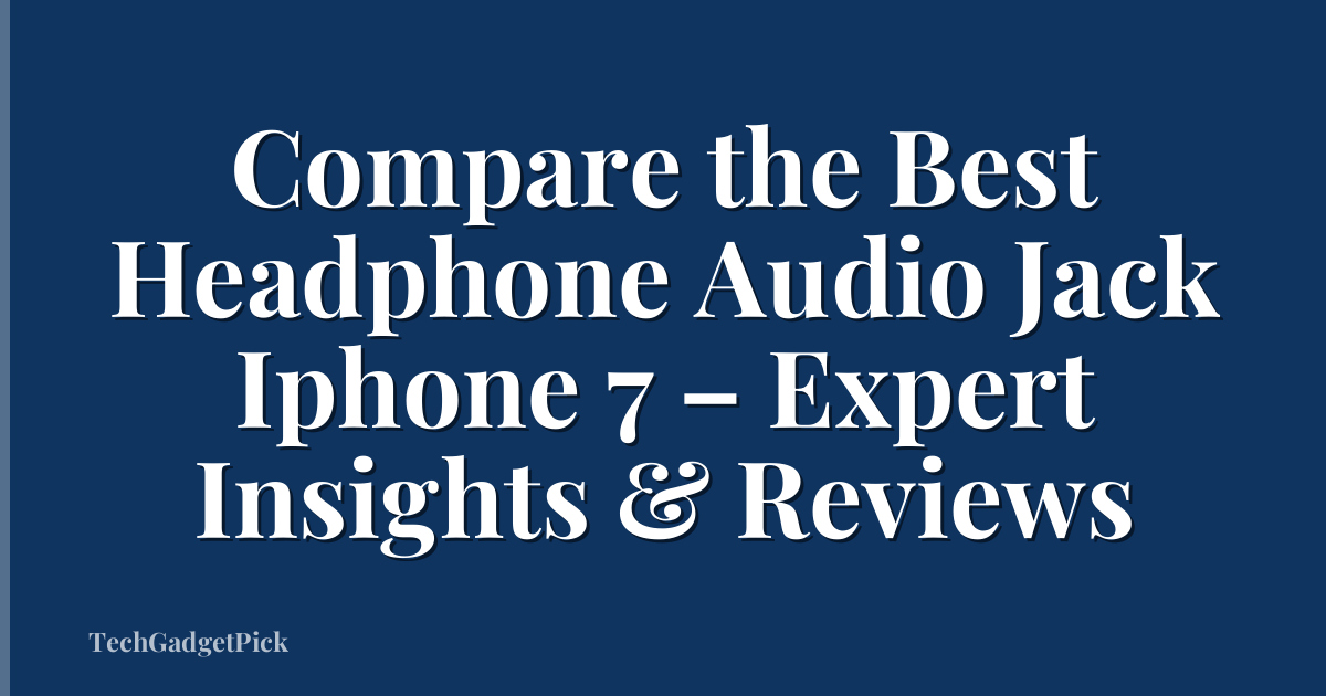 Compare the Best Headphone Audio Jack Iphone 7 – Expert Insights & Reviews