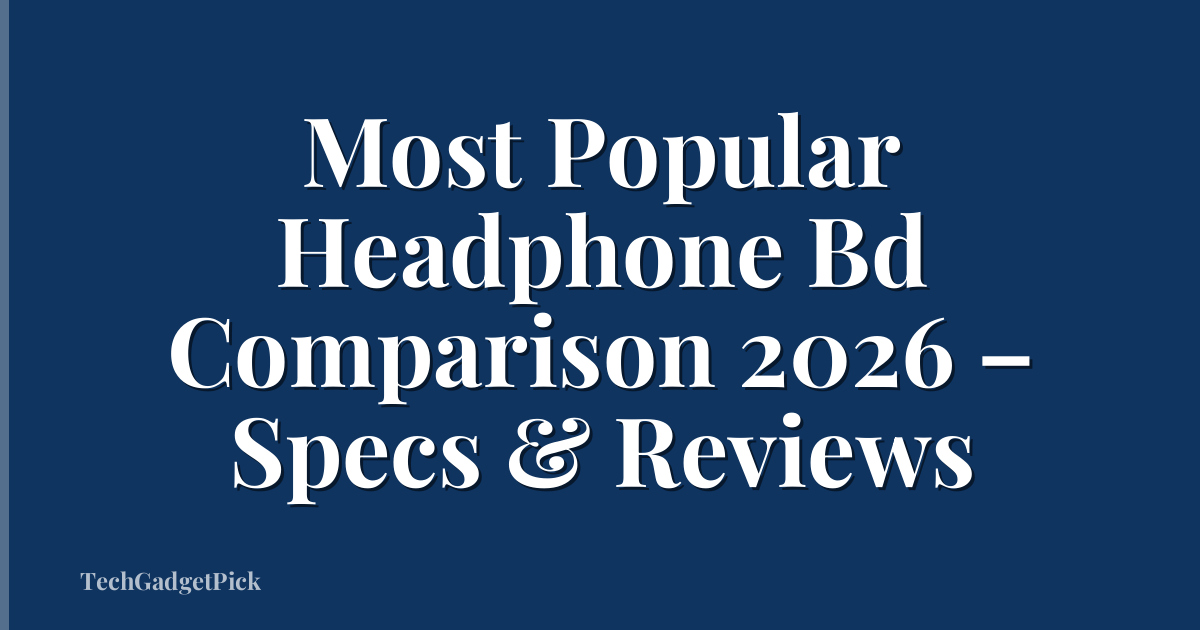 Most Popular Headphone Bd Comparison 2026 – Specs & Reviews