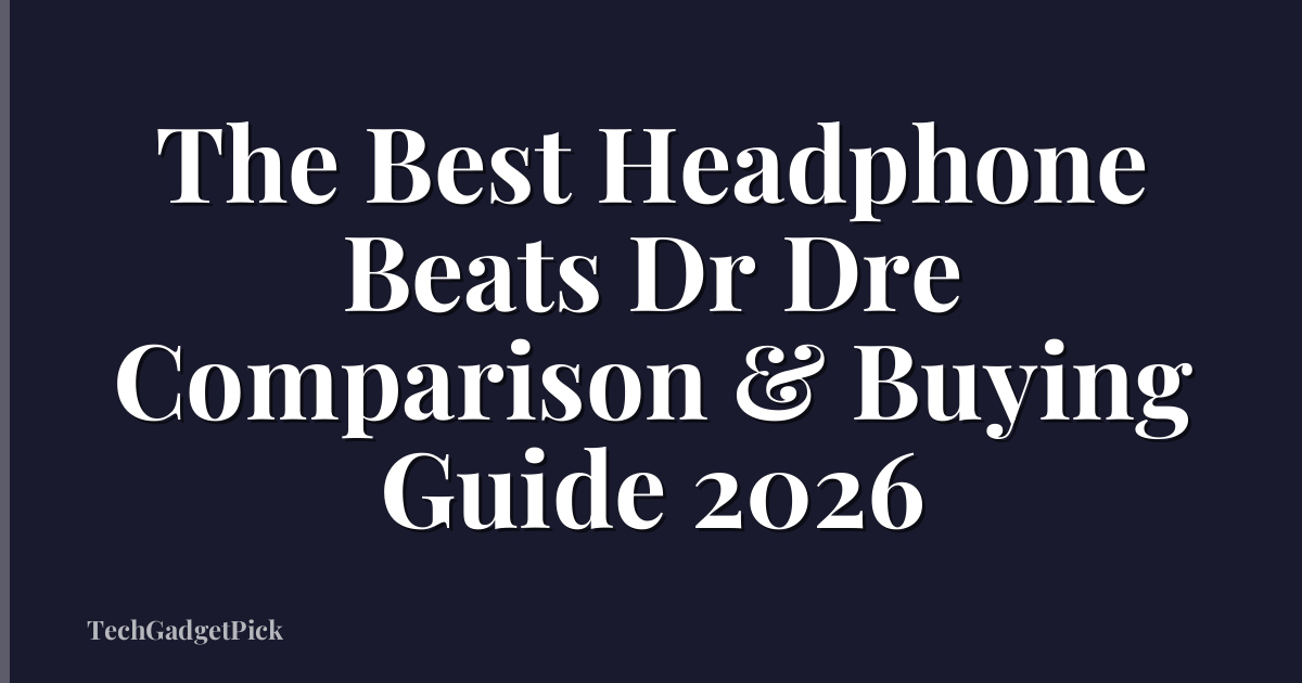 The Best Headphone Beats Dr Dre Comparison & Buying Guide 2026