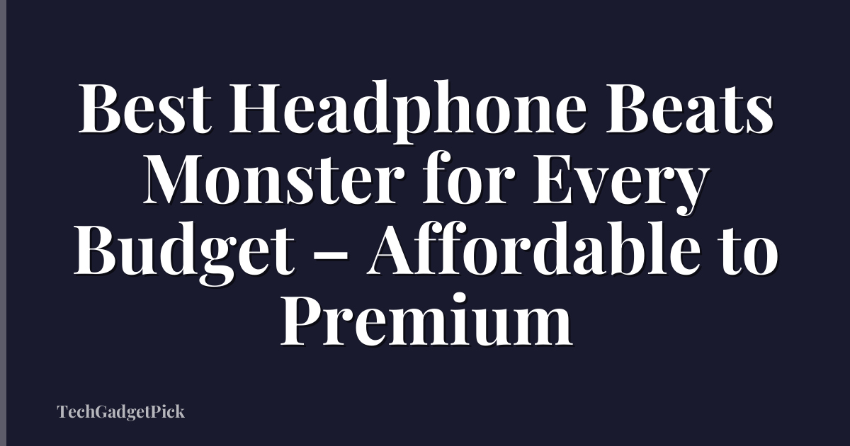 Best Headphone Beats Monster for Every Budget – Affordable to Premium