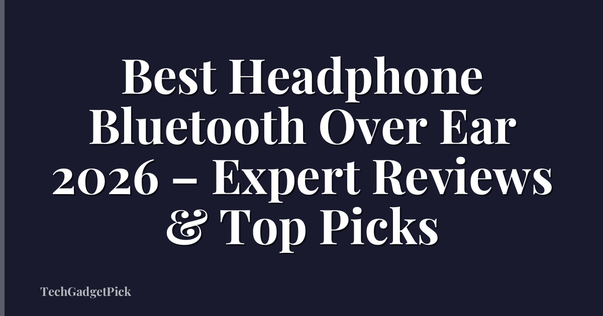 Best Headphone Bluetooth Over Ear 2026 – Expert Reviews & Top Picks