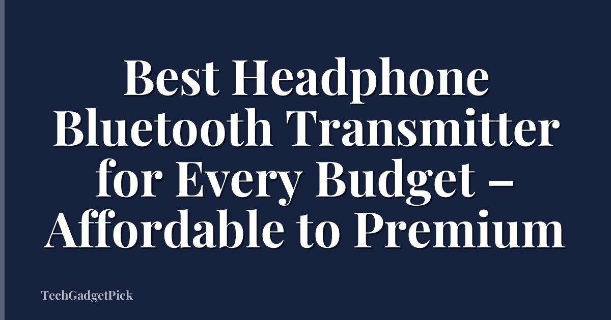 Best Headphone Bluetooth Transmitter for Every Budget – Affordable to Premium