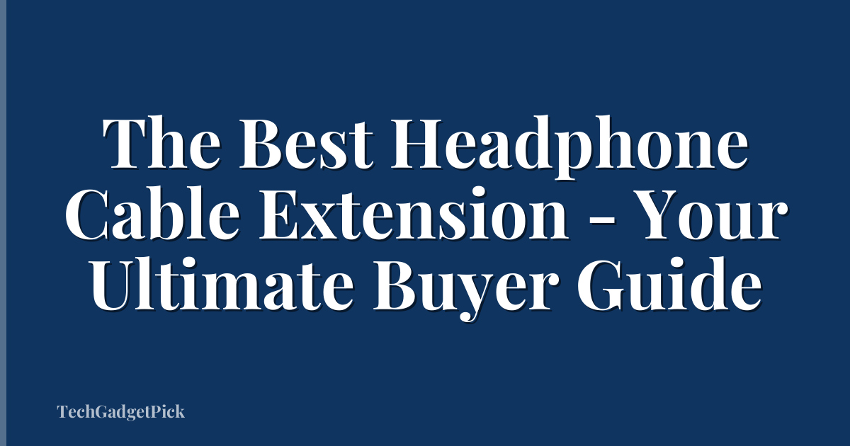 The Best Headphone Cable Extension - Your Ultimate Buyer Guide
