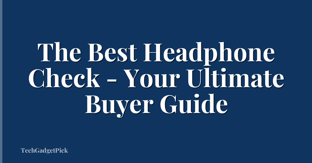 The Best Headphone Check - Your Ultimate Buyer Guide