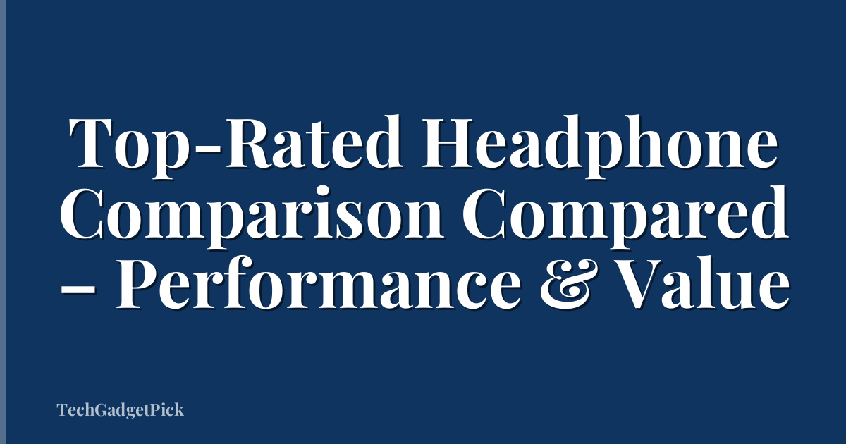 Top-Rated Headphone Comparison Compared – Performance & Value