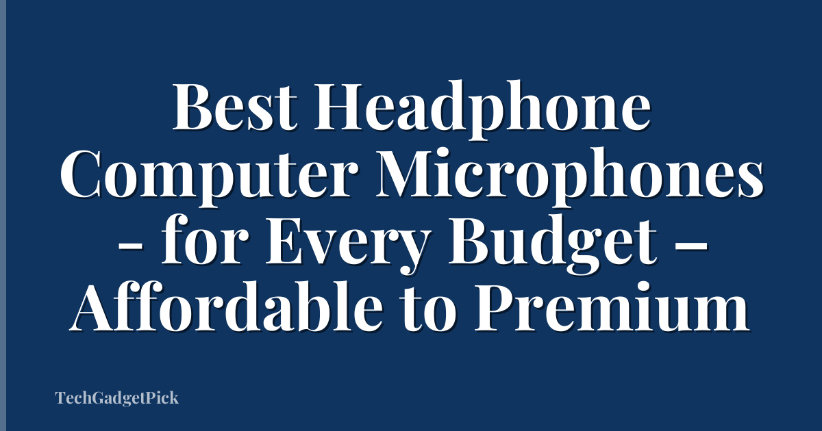 Best Headphone Computer Microphones - for Every Budget – Affordable to Premium