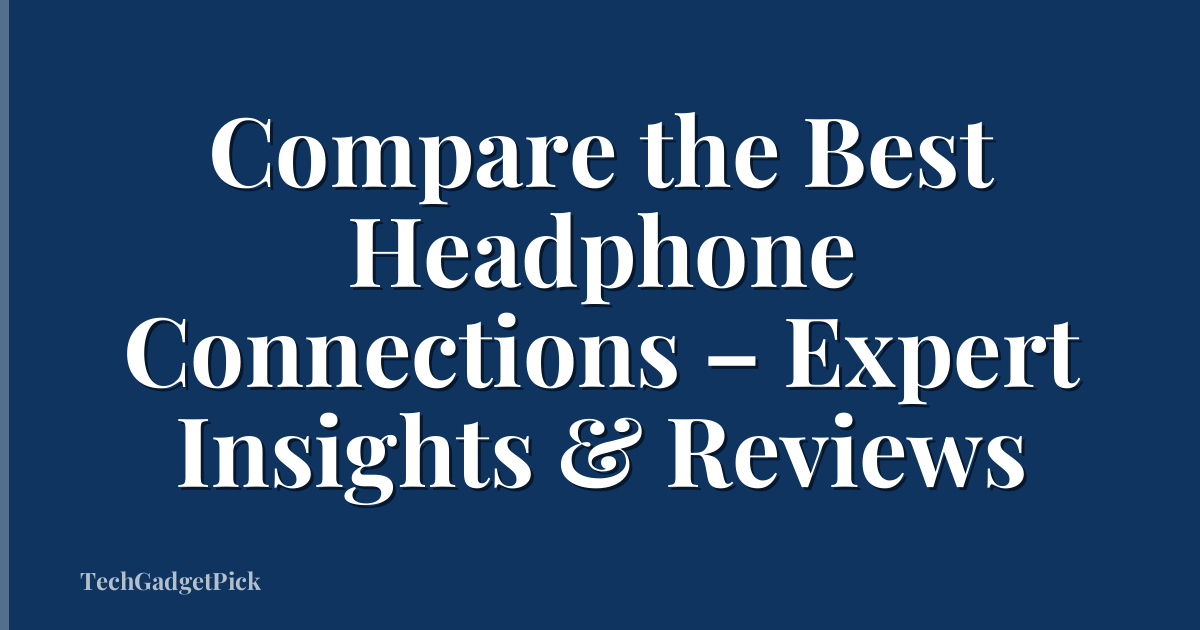 Compare the Best Headphone Connections – Expert Insights & Reviews