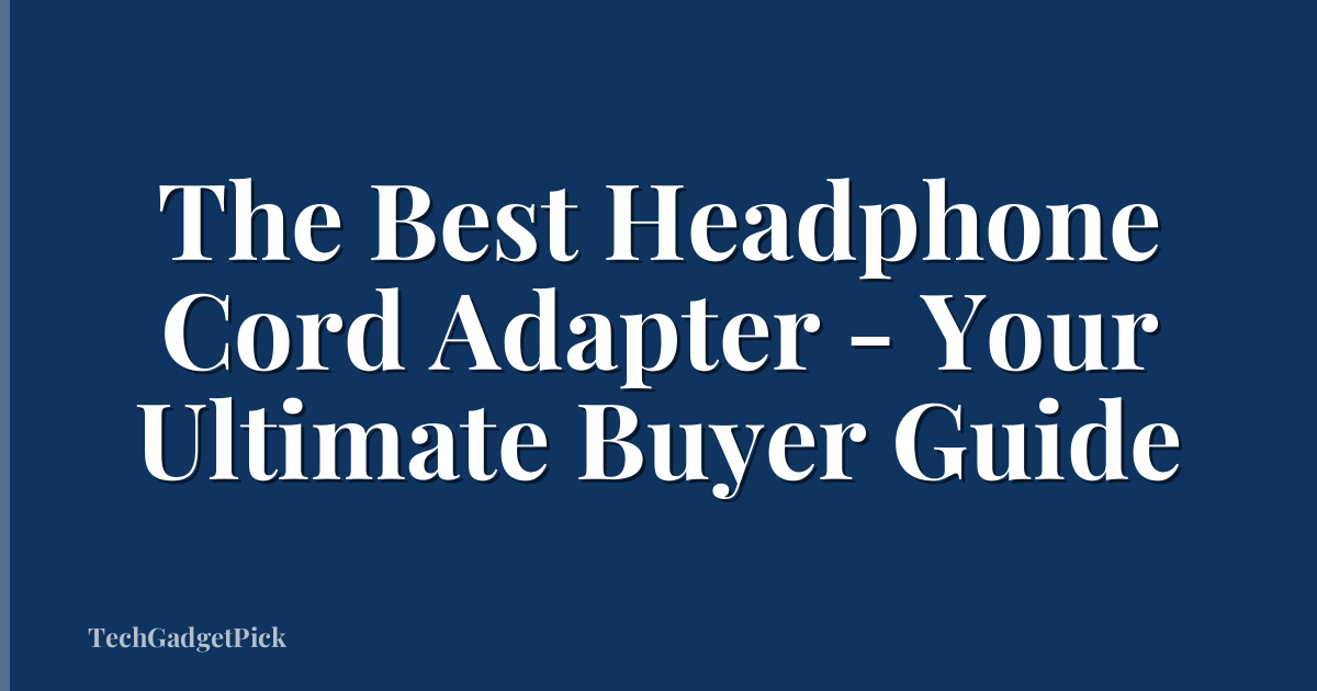 The Best Headphone Cord Adapter - Your Ultimate Buyer Guide