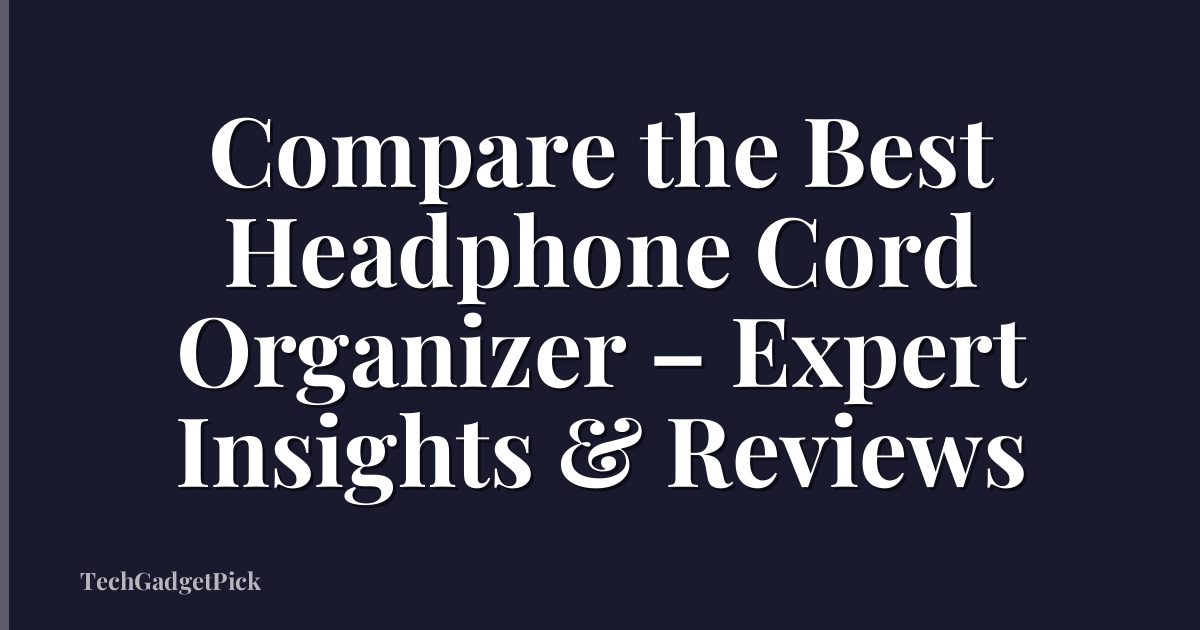 Compare the Best Headphone Cord Organizer – Expert Insights & Reviews