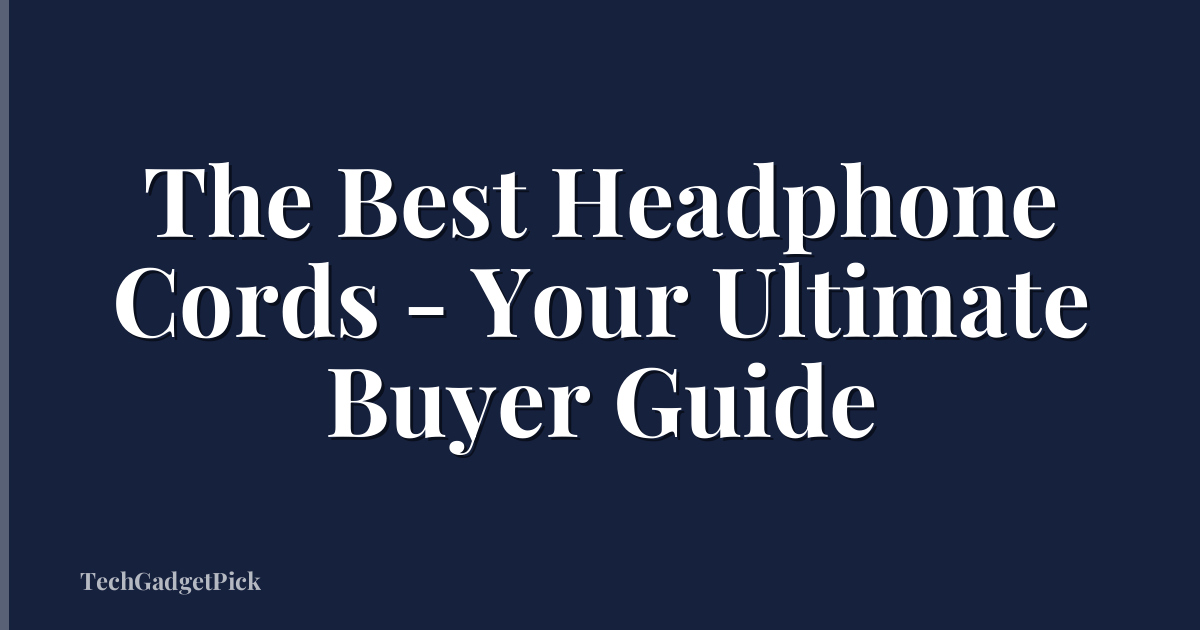 The Best Headphone Cords - Your Ultimate Buyer Guide