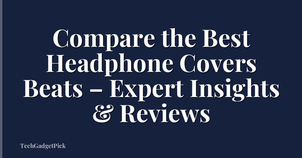 Compare the Best Headphone Covers Beats – Expert Insights & Reviews