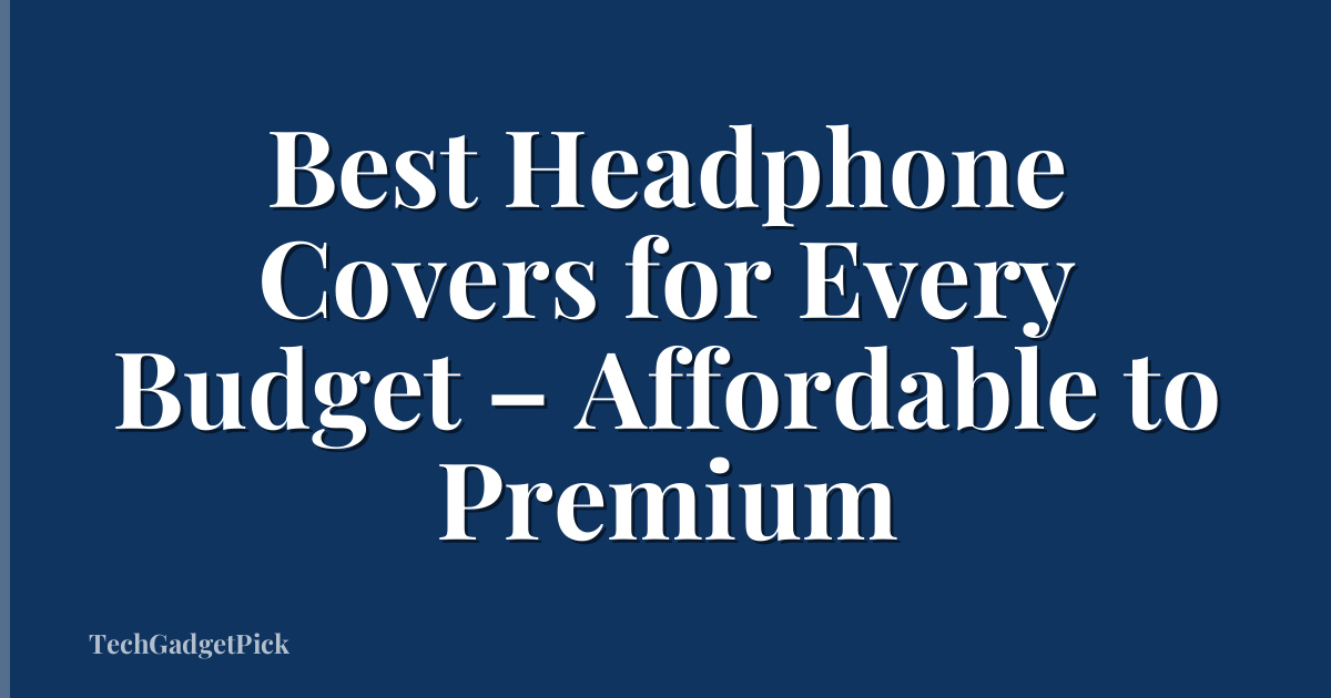 Best Headphone Covers for Every Budget – Affordable to Premium