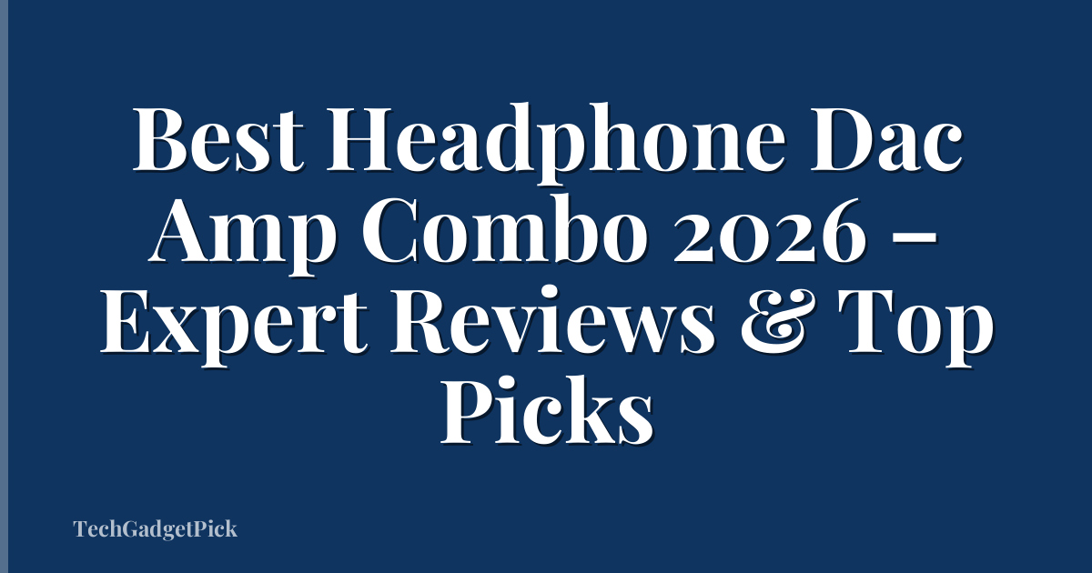 Best Headphone Dac Amp Combo 2026 – Expert Reviews & Top Picks