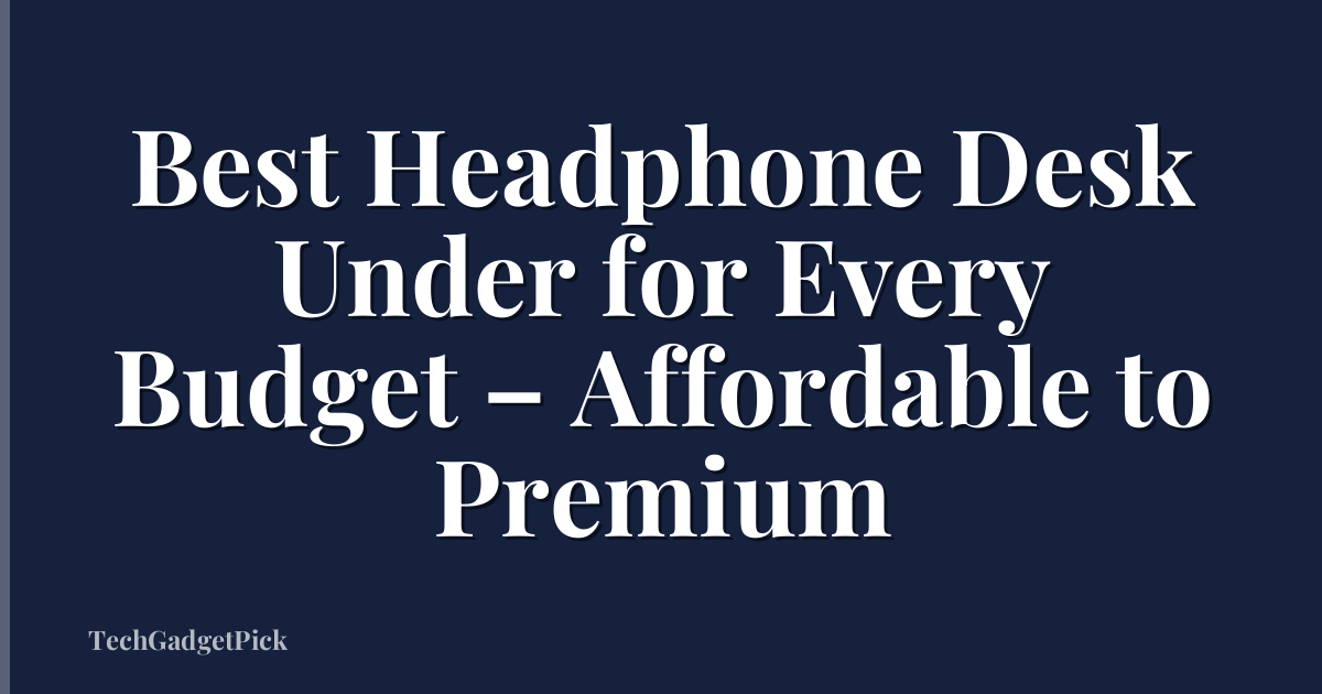 Best Headphone Desk Under for Every Budget – Affordable to Premium