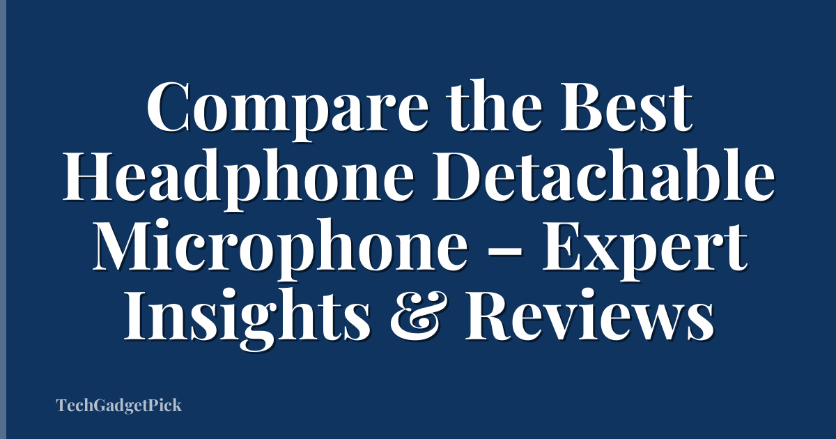 Compare the Best Headphone Detachable Microphone – Expert Insights & Reviews