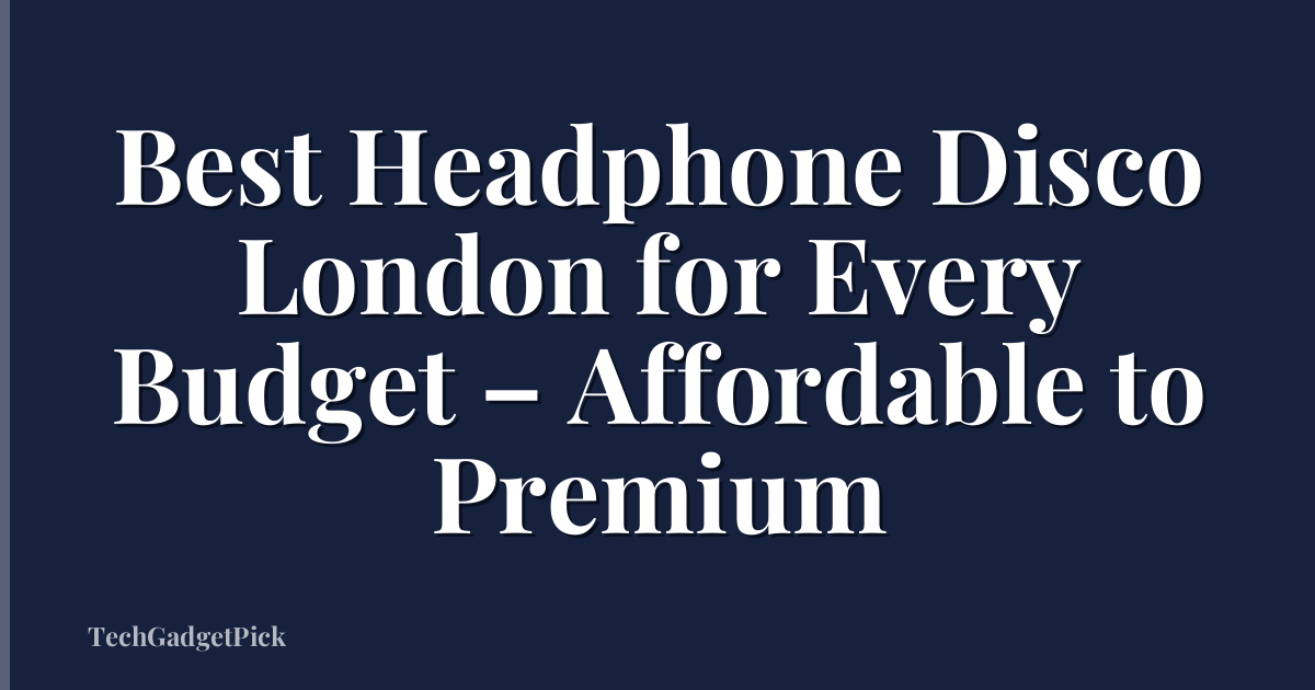 Best Headphone Disco London for Every Budget – Affordable to Premium
