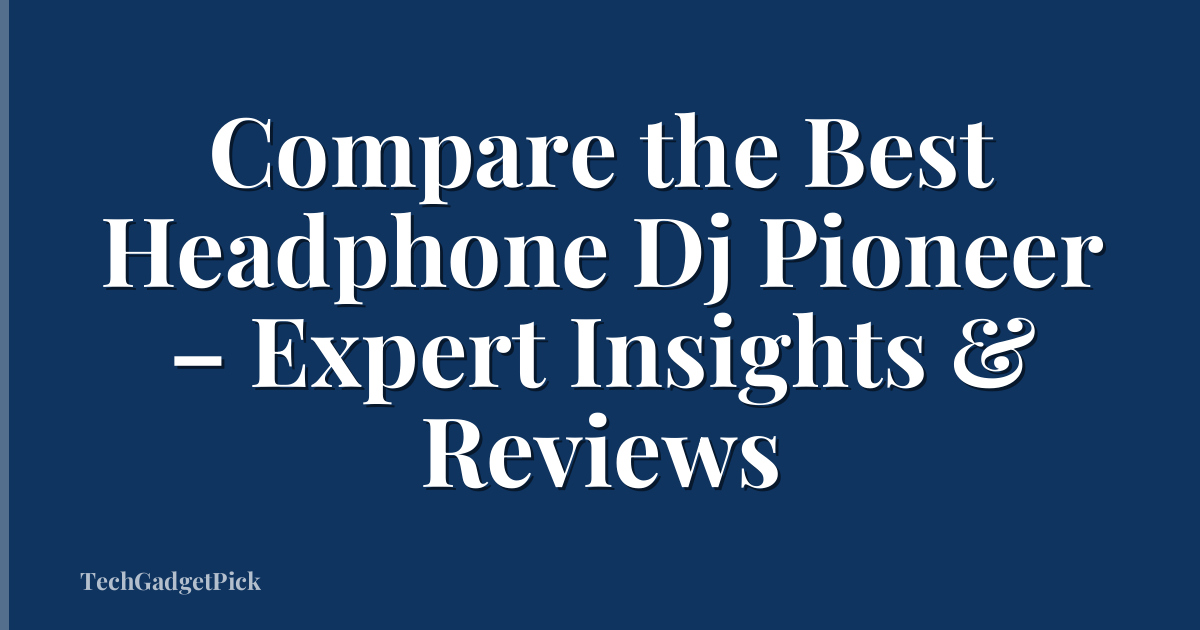 Compare the Best Headphone Dj Pioneer – Expert Insights & Reviews