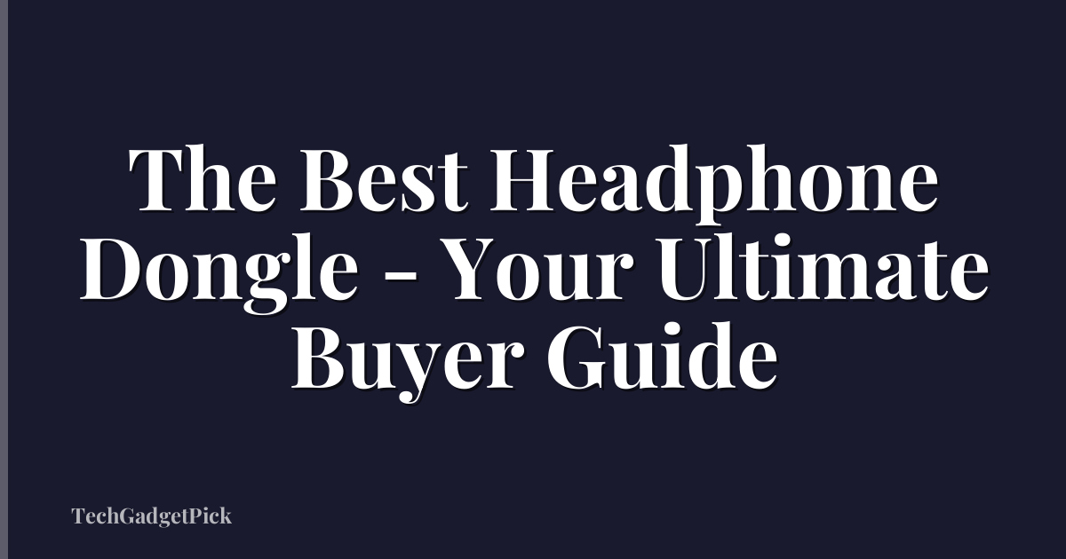 The Best Headphone Dongle - Your Ultimate Buyer Guide