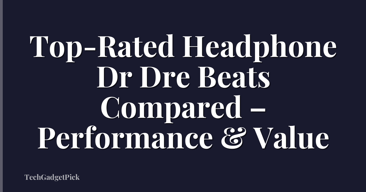 Top-Rated Headphone Dr Dre Beats Compared – Performance & Value