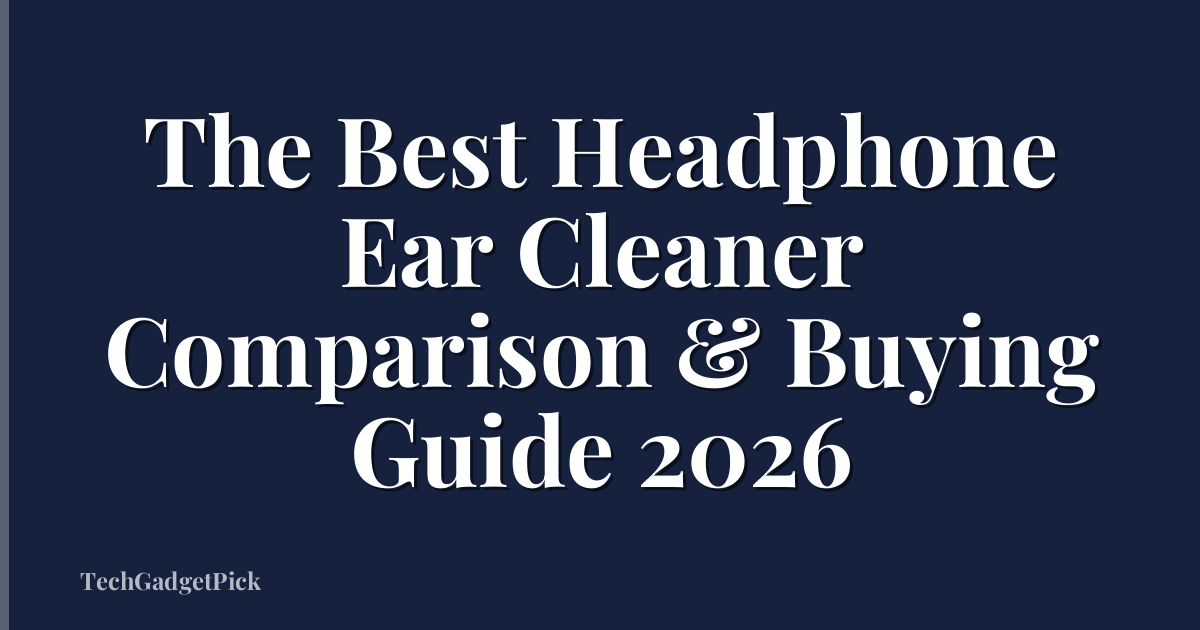 The Best Headphone Ear Cleaner Comparison & Buying Guide 2026