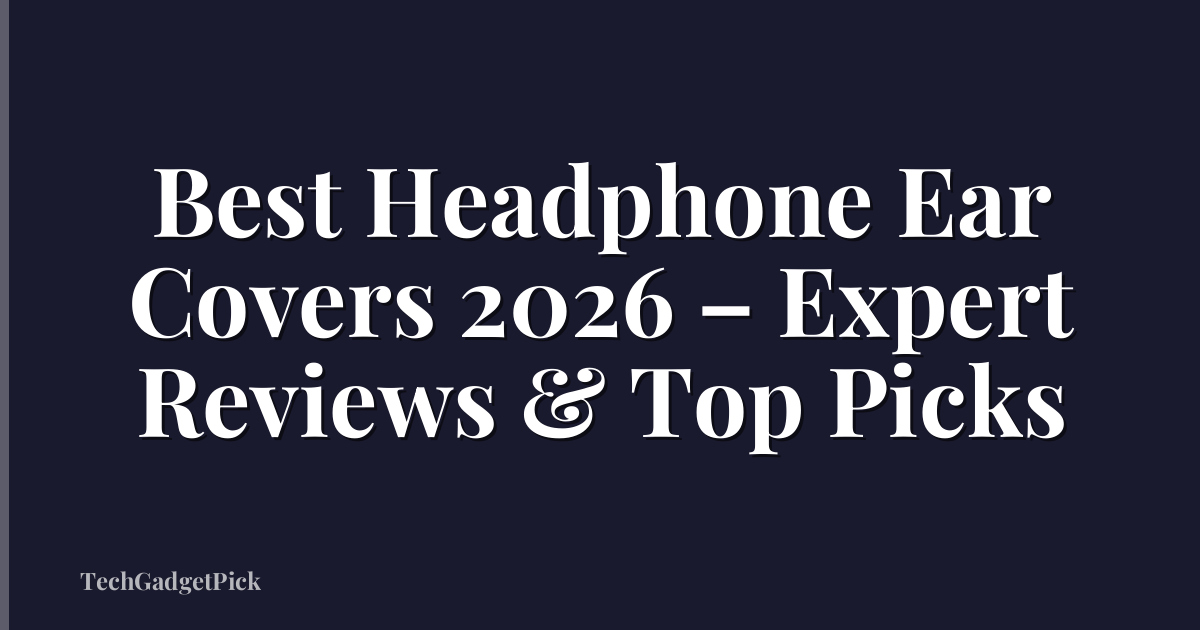 Best Headphone Ear Covers 2026 – Expert Reviews & Top Picks