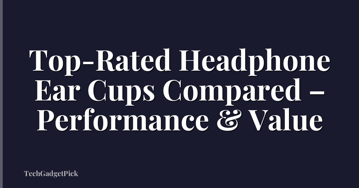 Top-Rated Headphone Ear Cups Compared – Performance & Value