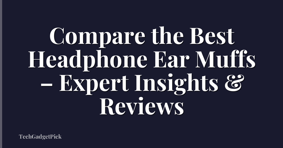 Compare the Best Headphone Ear Muffs – Expert Insights & Reviews