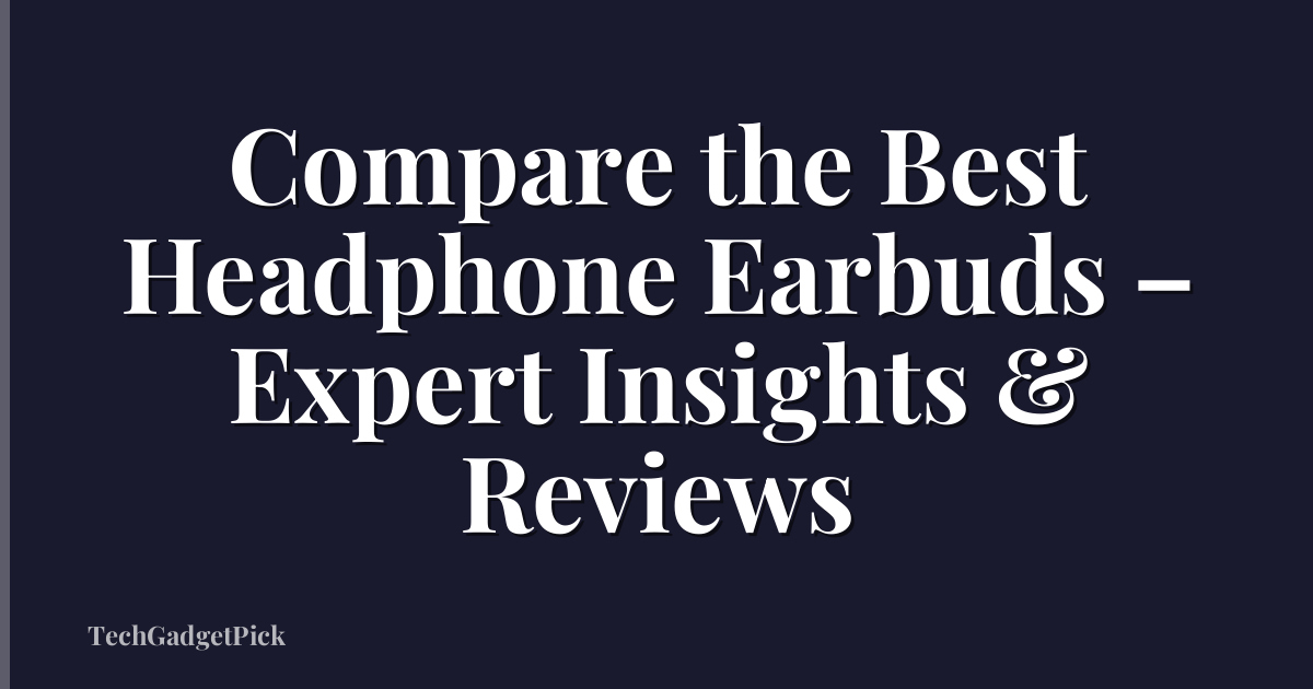 Compare the Best Headphone Earbuds – Expert Insights & Reviews