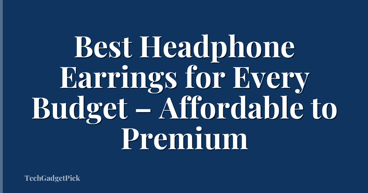 Best Headphone Earrings for Every Budget – Affordable to Premium