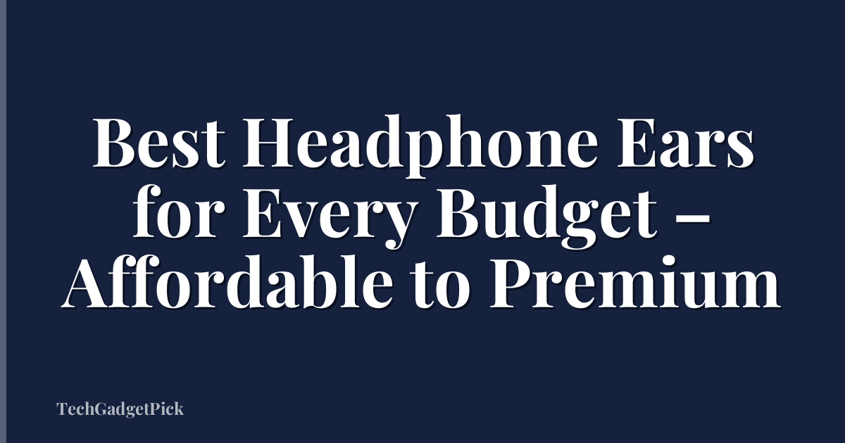 Best Headphone Ears for Every Budget – Affordable to Premium