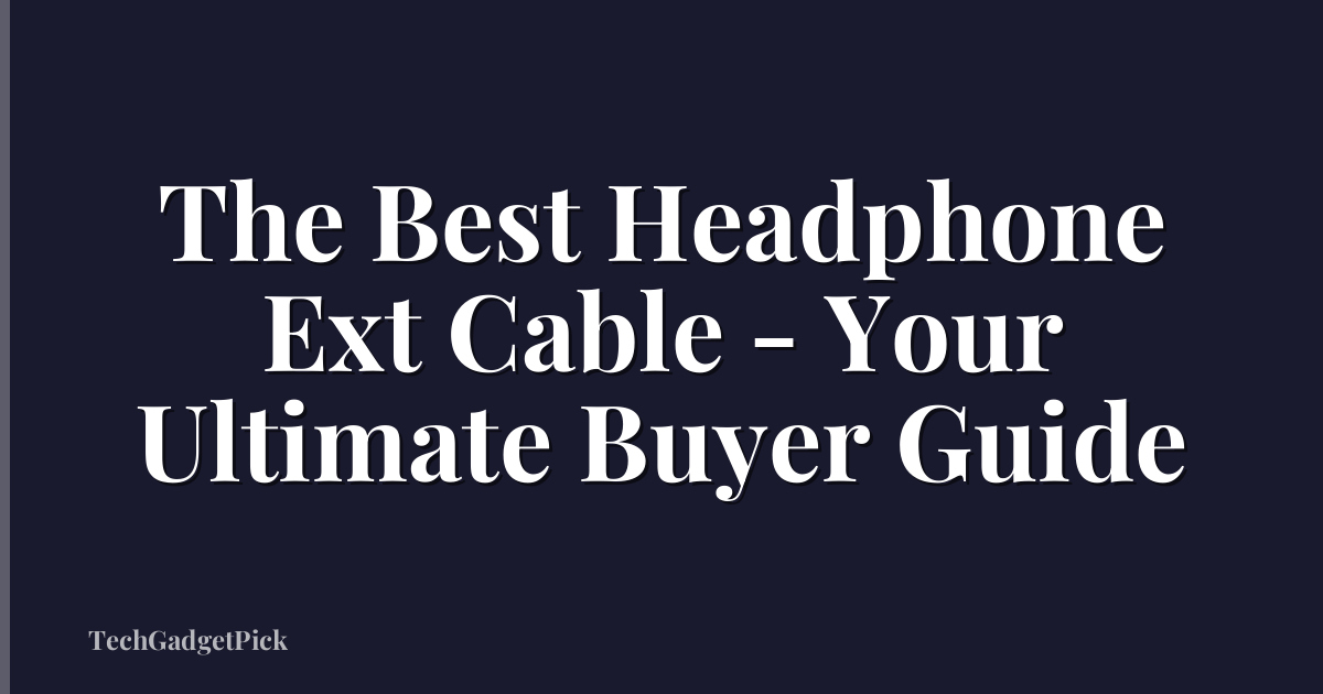 The Best Headphone Ext Cable - Your Ultimate Buyer Guide