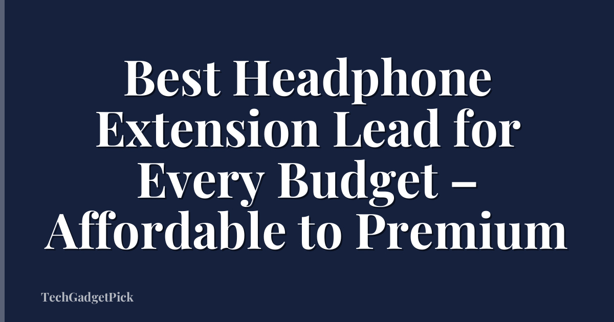 Best Headphone Extension Lead for Every Budget – Affordable to Premium