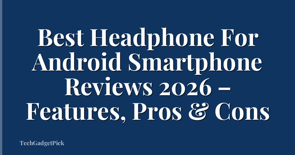 Best Headphone For Android Smartphone Reviews 2026 – Features, Pros & Cons
