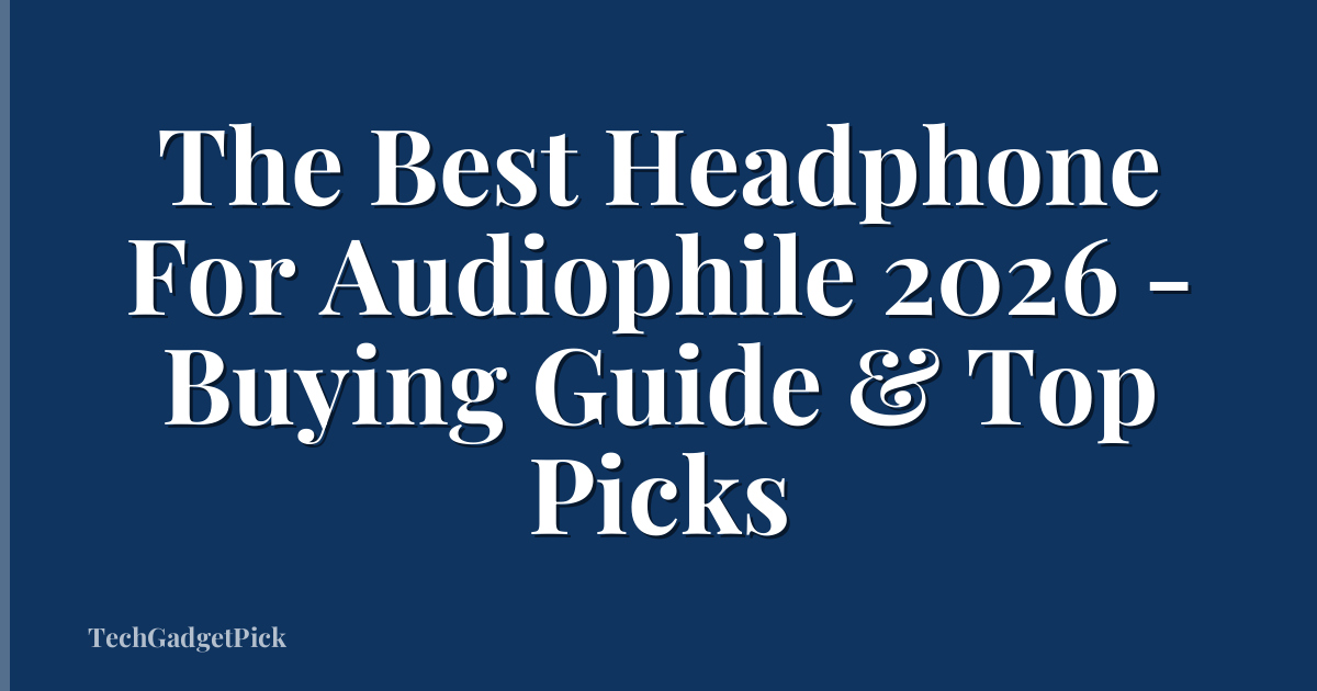The Best Headphone For Audiophile 2026 - Buying Guide & Top Picks