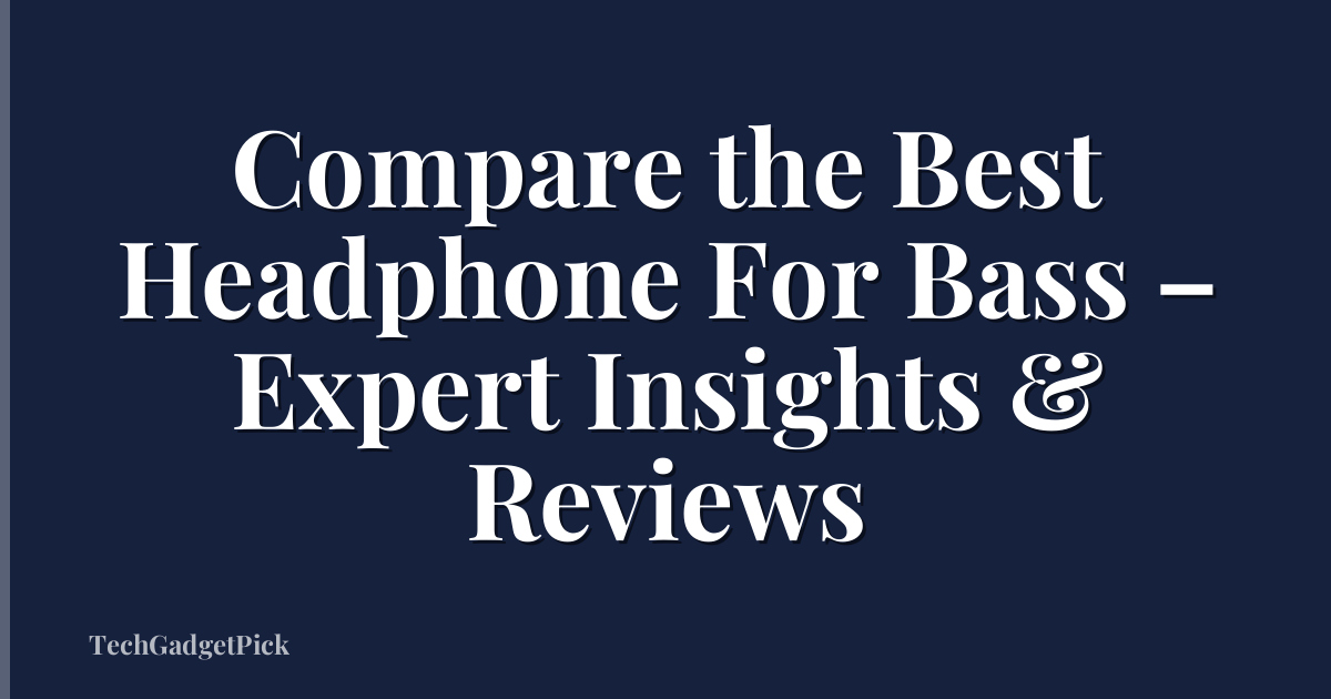 Compare the Best Headphone For Bass – Expert Insights & Reviews