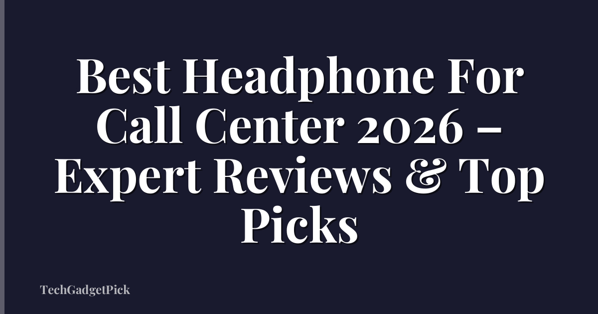 Best Headphone For Call Center 2026 – Expert Reviews & Top Picks