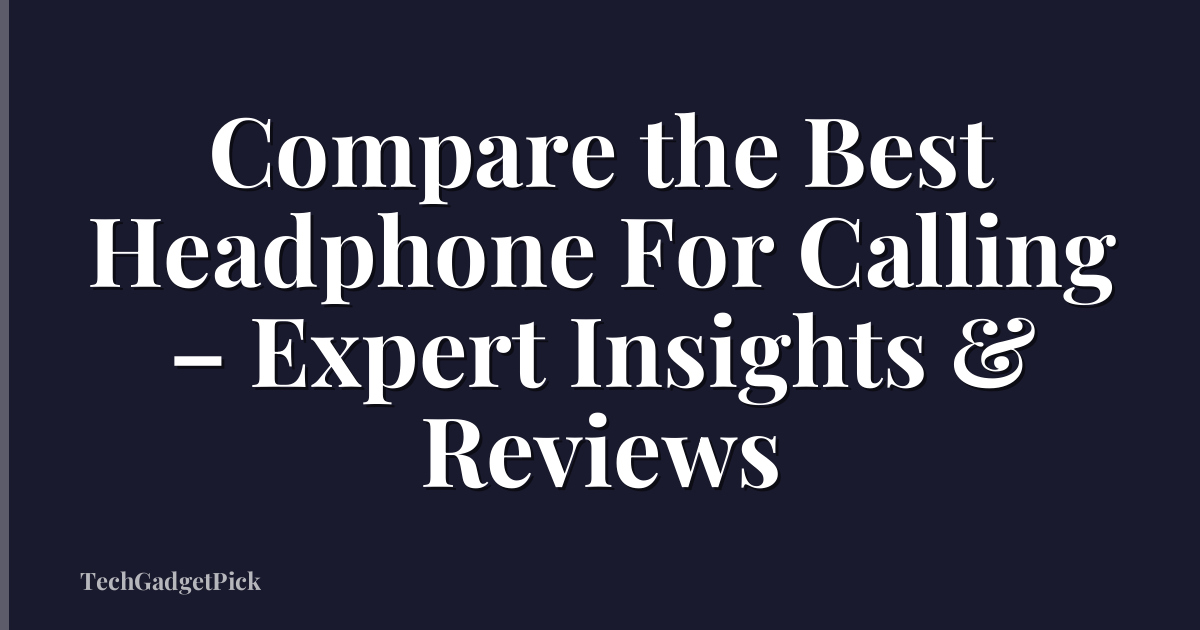 Compare the Best Headphone For Calling – Expert Insights & Reviews