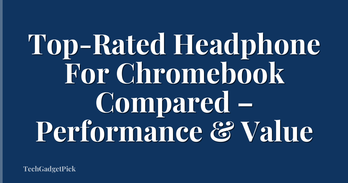 Top-Rated Headphone For Chromebook Compared – Performance & Value
