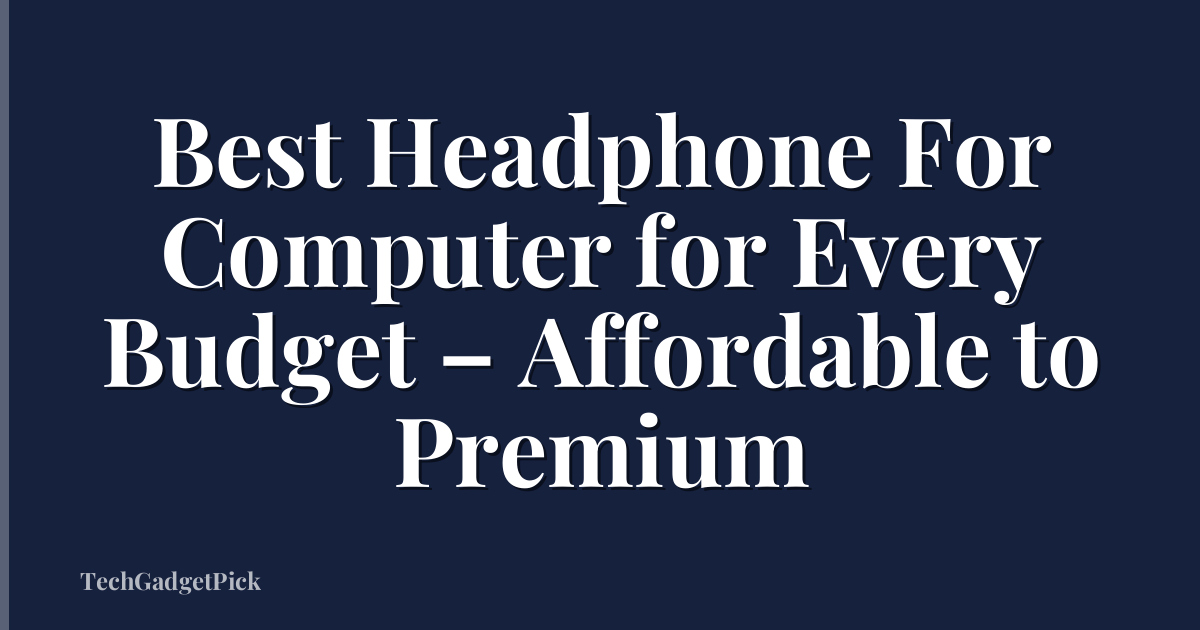 Best Headphone For Computer for Every Budget – Affordable to Premium